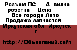 Разъем ПС-300 А3 вилка розетка  › Цена ­ 390 - Все города Авто » Продажа запчастей   . Иркутская обл.,Иркутск г.